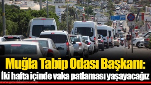 Muğla Tabip Odası Başkanı: İki hafta içinde vaka patlaması yaşayacağız
