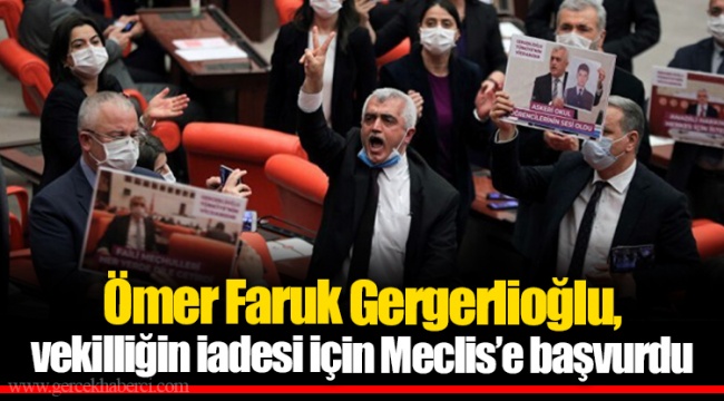 Ömer Faruk Gergerlioğlu, vekilliğin iadesi için Meclis'e başvurdu