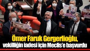 Ömer Faruk Gergerlioğlu, vekilliğin iadesi için Meclis'e başvurdu