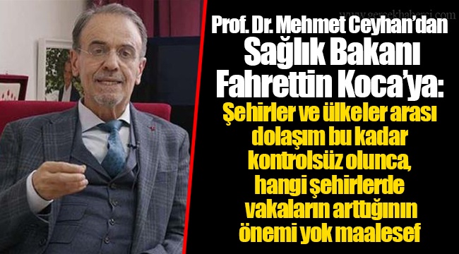 Prof. Dr. Mehmet Ceyhan'dan Sağlık Bakanı Fahrettin Koca'ya: Şehirler ve ülkeler arası dolaşım bu kadar kontrolsüz olunca, hangi şehirlerde vakaların arttığının önemi yok maalesef