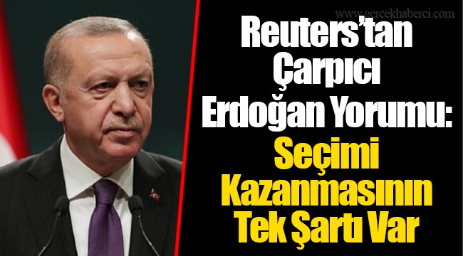 Reuters’tan Çarpıcı Erdoğan Yorumu: Seçimi Kazanmasının Tek Şartı Var