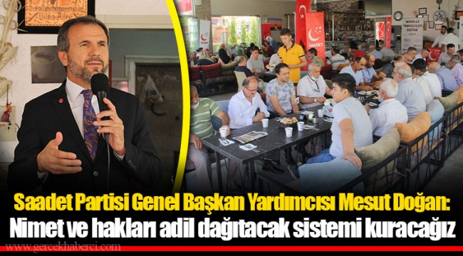 Saadet Partisi Genel Başkan Yardımcısı Mesut Doğan: Nimet ve hakları adil dağıtacak sistemi kuracağız