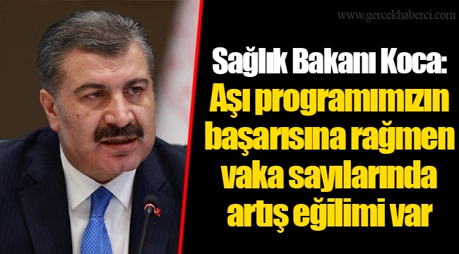 Sağlık Bakanı Koca: Aşı programımızın başarısına rağmen vaka sayılarında artış eğilimi var