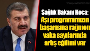 Sağlık Bakanı Koca: Aşı programımızın başarısına rağmen vaka sayılarında artış eğilimi var