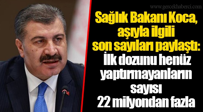 Sağlık Bakanı Koca, aşıyla ilgili son sayıları paylaştı: İlk dozunu henüz yaptırmayanların sayısı 22 milyondan fazla