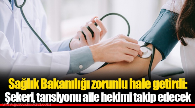 Sağlık Bakanılığı zorunlu hale getirdi: Şekeri, tansiyonu aile hekimi takip edecek