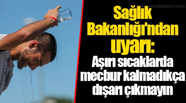 Sağlık Bakanlığı'ndan uyarı: Aşırı sıcaklarda mecbur kalmadıkça dışarı çıkmayın