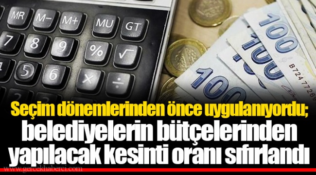 Seçim dönemlerinden önce uygulanıyordu; belediyelerin bütçelerinden yapılacak kesinti oranı sıfırlandı