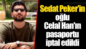 Sedat Peker'in oğlu Celal Han'ın pasaportu iptal edildi