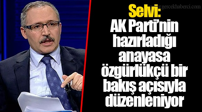 Selvi: AK Parti’nin hazırladığı anayasa özgürlükçü bir bakış açısıyla düzenleniyor
