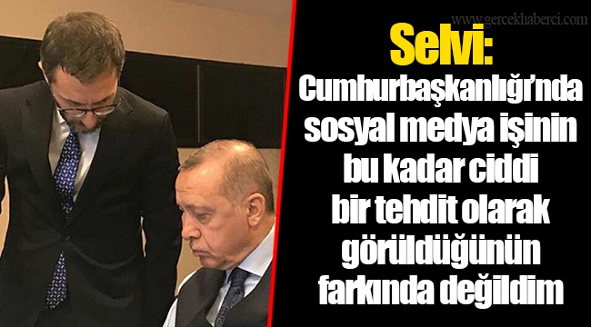 Selvi: Cumhurbaşkanlığı’nda sosyal medya işinin bu kadar ciddi bir tehdit olarak görüldüğünün farkında değildim