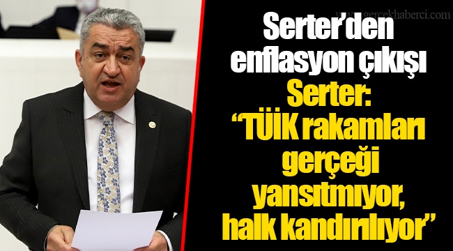 Serter’den enflasyon çıkışı Serter: “TÜİK rakamları gerçeği yansıtmıyor, halk kandırılıyor”