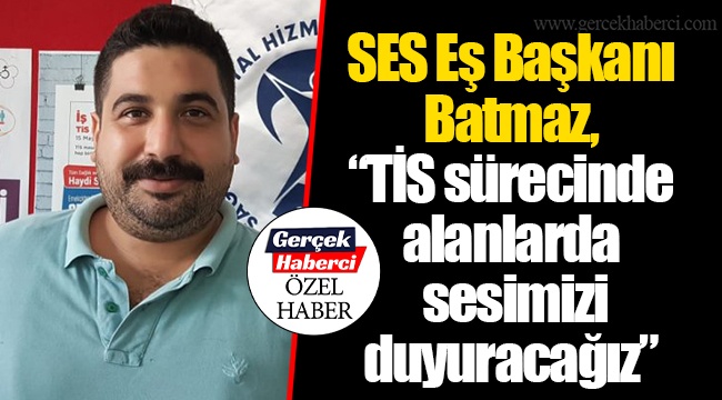 SES Eş Başkanı Batmaz, “TİS sürecinde alanlarda sesimizi duyuracağız”