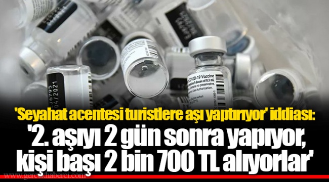 'Seyahat acentesi turistlere aşı yaptırıyor' iddiası: '2. aşıyı 2 gün sonra yapıyor, kişi başı 2 bin 700 TL alıyorlar'