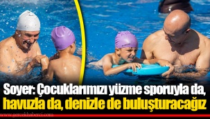 Soyer: Çocuklarımızı yüzme sporuyla da, havuzla da, denizle de buluşturacağız