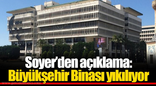Soyer’den açıklama: Büyükşehir Binası yıkılıyor