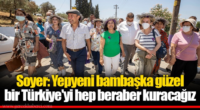 Soyer: Yepyeni bambaşka güzel bir Türkiye'yi hep beraber kuracağız