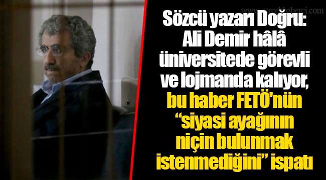 Sözcü yazarı Doğru: Ali Demir hâlâ üniversitede görevli ve lojmanda kalıyor, bu haber FETÖ'nün “siyasi ayağının niçin bulunmak istenmediğini” ispatı