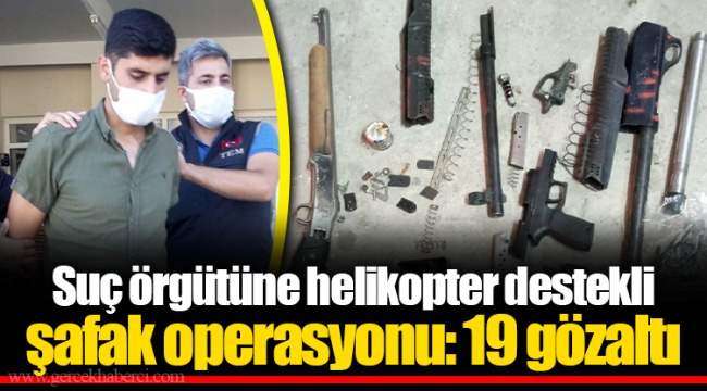 Suç örgütüne helikopter destekli şafak operasyonu: 19 gözaltı