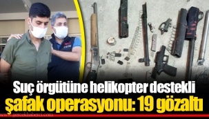 Suç örgütüne helikopter destekli şafak operasyonu: 19 gözaltı