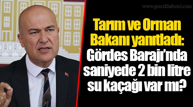Tarım ve Orman Bakanı yanıtladı: Gördes Barajı’nda saniyede 2 bin litre su kaçağı var mı?