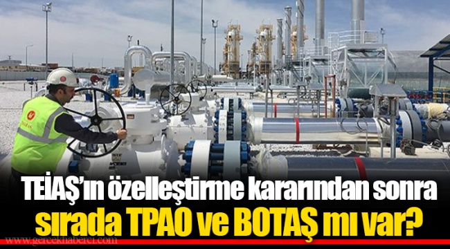 TEİAŞ’ın özelleştirme kararından sonra sırada TPAO ve BOTAŞ mı var?