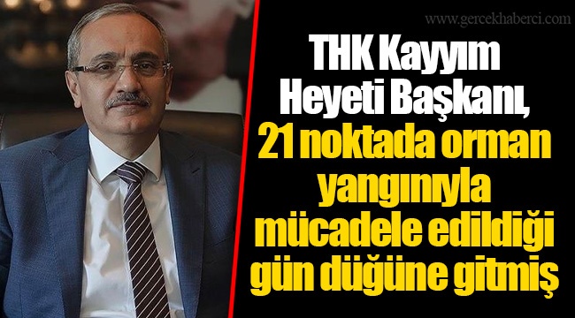 THK Kayyım Heyeti Başkanı, 21 noktada orman yangınıyla mücadele edildiği gün düğüne gitmiş