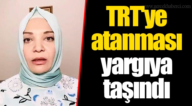 TRT'ye atanması yargıya taşındı