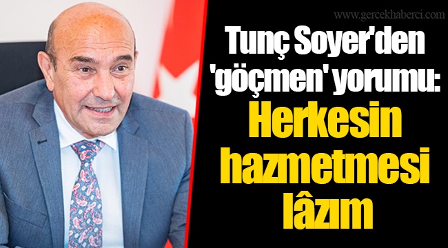 Tunç Soyer'den 'göçmen' yorumu: Herkesin hazmetmesi lâzım