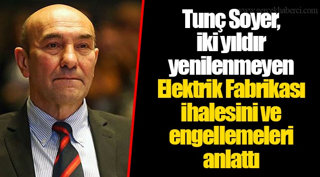 Tunç Soyer, iki yıldır yenilenmeyen Elektrik Fabrikası ihalesini ve engellemeleri anlattı