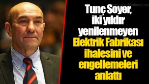 Tunç Soyer, iki yıldır yenilenmeyen Elektrik Fabrikası ihalesini ve engellemeleri anlattı