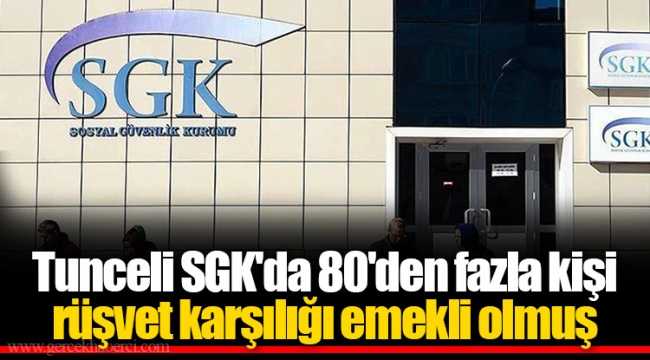 Tunceli SGK'da 80'den fazla kişi rüşvet karşılığı emekli olmuş