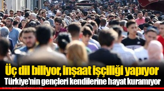 Üç dil biliyor, inşaat işçiliği yapıyor  Türkiye'nin gençleri kendilerine hayat kuramıyor