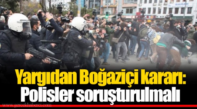 Yargıdan Boğaziçi kararı: Polisler soruşturulmalı