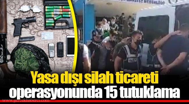 Yasa dışı silah ticareti operasyonunda 15 tutuklama