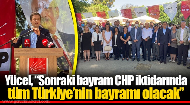 Yücel, "Sonraki bayram CHP iktidarında tüm Türkiye'nin bayramı olacak"