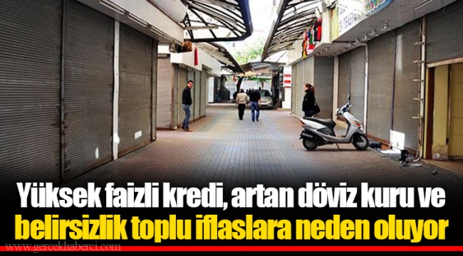 Yüksek faizli kredi, artan döviz kuru ve belirsizlik toplu iflaslara neden oluyor