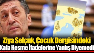 Ziya Selçuk, Çocuk Dergisindeki Kafa Kesme İfadelerine Yanlış Diyemedi