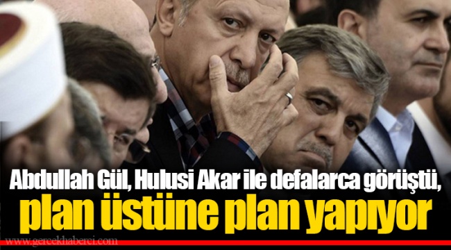 Abdullah Gül Hulusi Akar ile Defalarca Görüştü, Plan Üstüne Plan Yapıyor