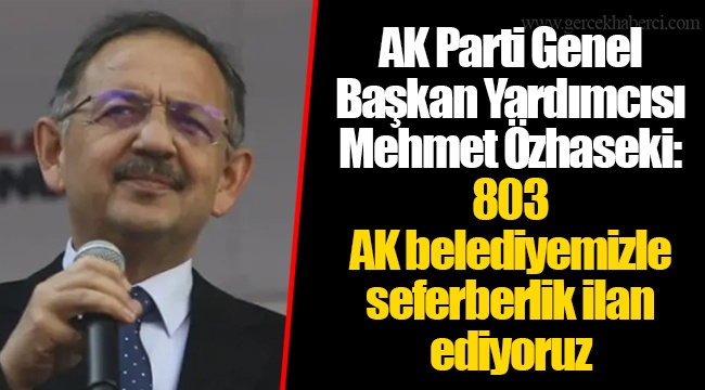 AK Parti Genel Başkan Yardımcısı Mehmet Özhaseki: 803 AK belediyemizle seferberlik ilan ediyoruz