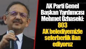 AK Parti Genel Başkan Yardımcısı Mehmet Özhaseki: 803 AK belediyemizle seferberlik ilan ediyoruz