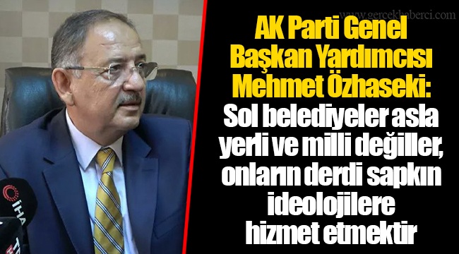 AK Parti Genel Başkan Yardımcısı Mehmet Özhaseki: Sol belediyeler asla yerli ve milli değiller, onların derdi sapkın ideolojilere hizmet etmektir