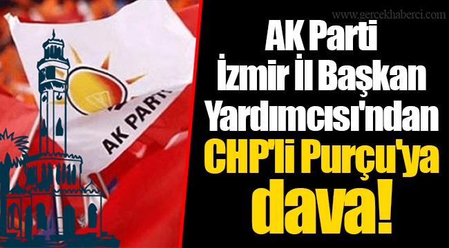 AK Parti İzmir İl Başkan Yardımcısı'ndan CHP'li Purçu'ya dava!