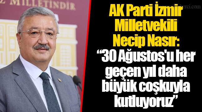 AK Parti İzmir Milletvekili Necip Nasır:  “30 Ağustos'u her geçen yıl daha büyük coşkuyla kutluyoruz”