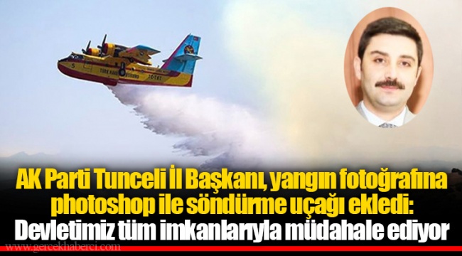 AK Parti Tunceli İl Başkanı, yangın fotoğrafına photoshop ile söndürme uçağı ekledi: Devletimiz tüm imkanlarıyla müdahale ediyor