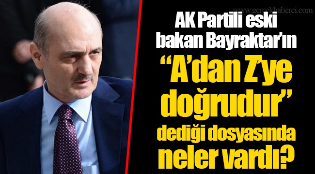 AK Partili eski bakan Bayraktar’ın “A’dan Z’ye doğrudur” dediği dosyasında neler vardı?