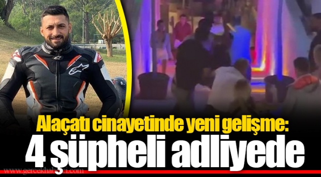 Alaçatı cinayetinde yeni gelişme: 4 şüpheli adliyede