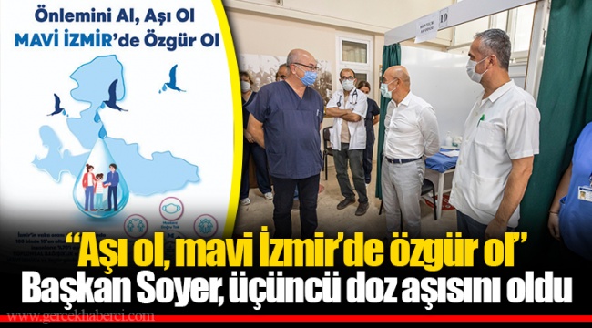 “Aşı ol, mavi İzmir’de özgür ol” Başkan Soyer, üçüncü doz aşısını oldu