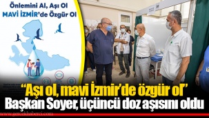 “Aşı ol, mavi İzmir’de özgür ol” Başkan Soyer, üçüncü doz aşısını oldu