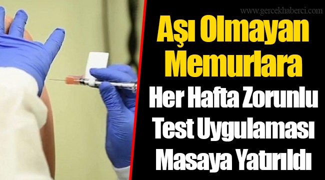 Aşı Olmayan Memurlara Her Hafta Zorunlu Test Uygulaması Masaya Yatırıldı